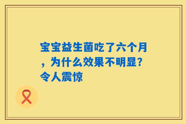 宝宝益生菌吃了六个月，为什么效果不明显？令人震惊