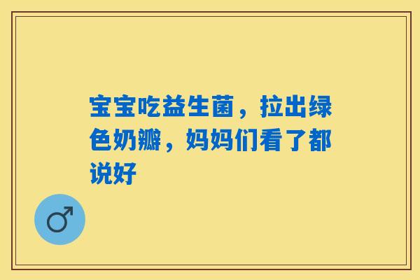 宝宝吃益生菌，拉出绿色奶瓣，妈妈们看了都说好