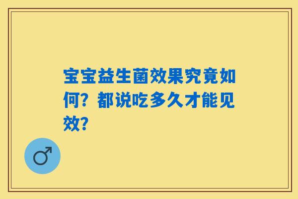 宝宝益生菌效果究竟如何?都说吃多久才能见效? 宝宝益生菌效果究竟如何?都说吃多久才能见效?
