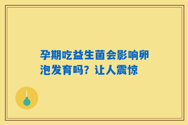 孕期吃益生菌会影响卵泡发育吗？让人震惊