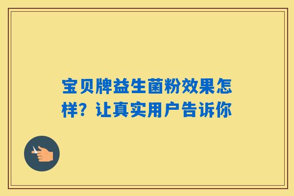 宝贝牌益生菌粉效果怎样?让真实用户告诉你 宝贝牌益生菌粉效果怎样?让真实用户告诉你