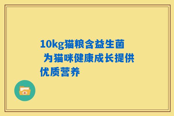 10kg猫粮含益生菌 为猫咪健康成长提供优质营养