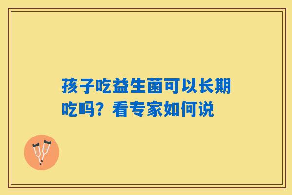 孩子吃益生菌可以长期吃吗？看专家如何说
