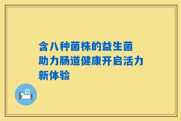含八种菌株的益生菌 助力肠道健康开启活力新体验