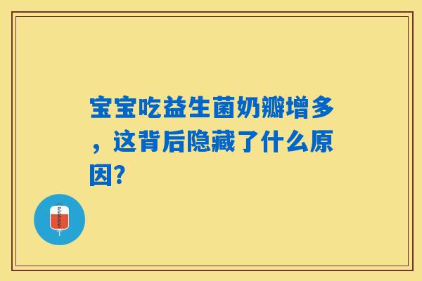 宝宝吃益生菌奶瓣增多,这背后隐藏了什么原因? 宝宝吃益生菌奶瓣增多,这背后隐藏了什么原因?