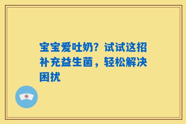 宝宝爱吐奶?试试这招补充益生菌,轻松解决困扰 宝宝爱吐奶?试试这招补充益生菌,轻松解决困扰