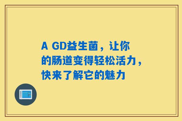 A GD益生菌，让你的肠道变得轻松活力，快来了解它的魅力