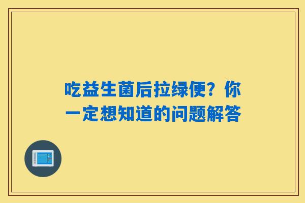 吃益生菌后拉绿便？你一定想知道的问题解答