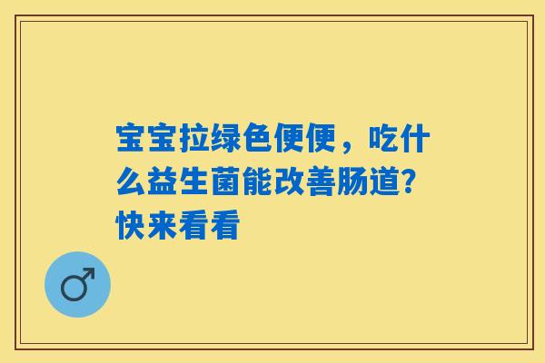 宝宝拉绿色便便，吃什么益生菌能改善肠道？快来看看