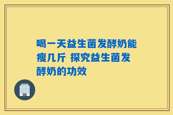 详细阅读:喝一天益生菌发酵奶能瘦几斤 探究益生菌发酵奶的功效 喝一天益生菌发酵奶能瘦几斤 探究益生菌发酵奶的功效