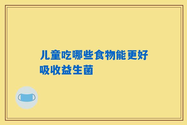 详细阅读:儿童吃哪些食物能更好吸收益生菌 儿童吃哪些食物能更好吸收益生菌