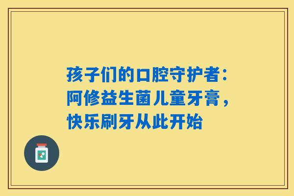 详细阅读:孩子们的口腔守护者:阿修益生菌儿童牙膏,快乐刷牙从此开始 孩子们的口腔守护者:阿修益生菌儿童牙膏,快乐刷牙从此开始