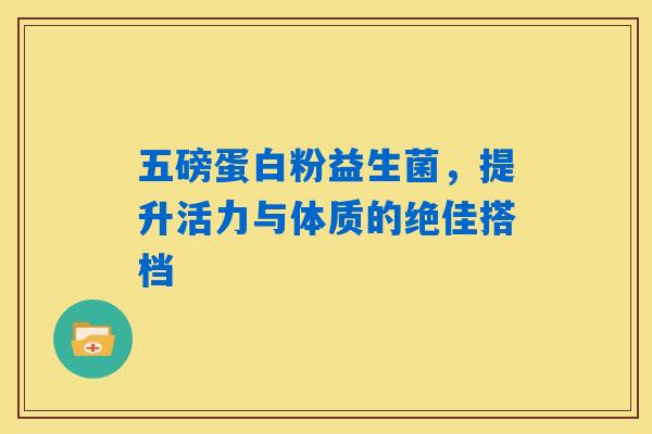 详细阅读:五磅蛋白粉益生菌,提升活力与体质的绝佳搭档 五磅蛋白粉益生菌,提升活力与体质的绝佳搭档