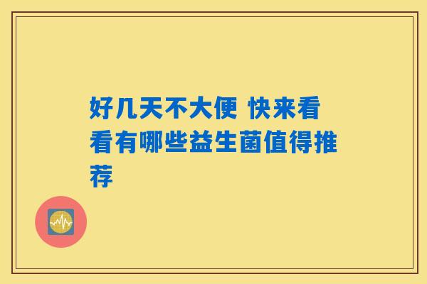 好几天不大便 快来看看有哪些益生菌值得推荐