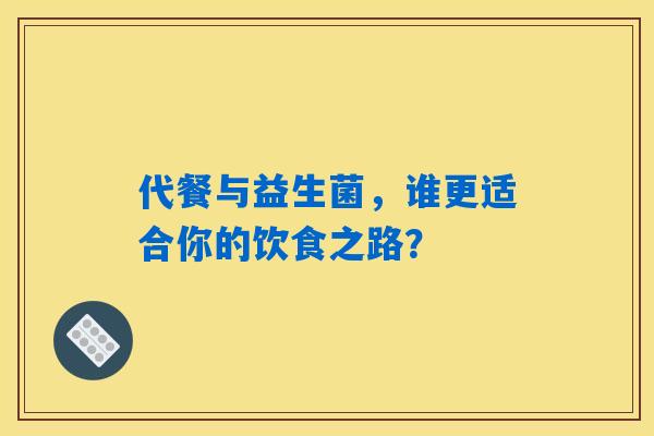 详细阅读:代餐与益生菌,谁更适合你的饮食之路? 代餐与益生菌,谁更适合你的饮食之路?
