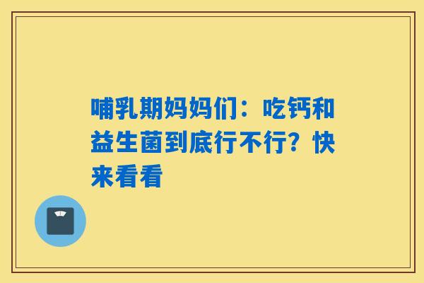 详细阅读:哺乳期妈妈们:吃钙和益生菌到底行不行?快来看看 哺乳期妈妈们:吃钙和益生菌到底行不行?快来看看