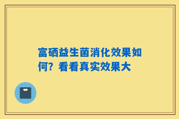 富硒益生菌消化效果如何？看看真实效果大