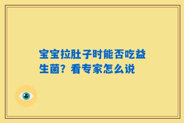 详细阅读:宝宝拉肚子时能否吃益生菌?看专家怎么说 宝宝拉肚子时能否吃益生菌?看专家怎么说