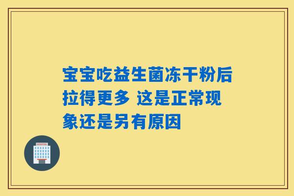 详细阅读:宝宝吃益生菌冻干粉后拉得更多 这是正常现象还是另有原因 宝宝吃益生菌冻干粉后拉得更多 这是正常现象还是另有原因