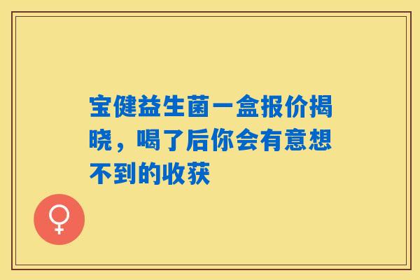 详细阅读:宝健益生菌一盒报价揭晓,喝了后你会有意想不到的收获 宝健益生菌一盒报价揭晓,喝了后你会有意想不到的收获