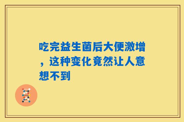 吃完益生菌后大便激增，这种变化竟然让人意想不到