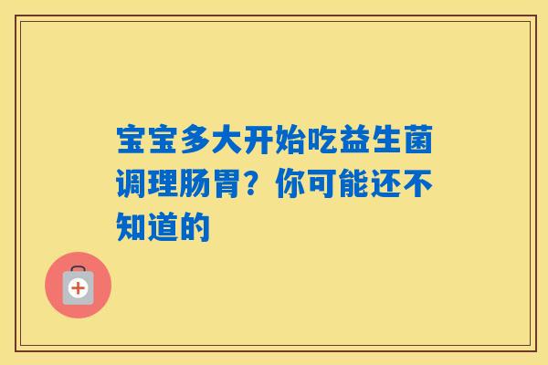 详细阅读:宝宝多大开始吃益生菌调理肠胃?你可能还不知道的 宝宝多大开始吃益生菌调理肠胃?你可能还不知道的