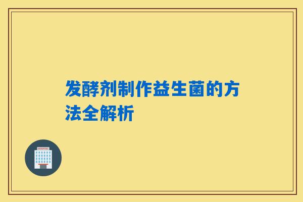 发酵剂制作益生菌的方法全解析