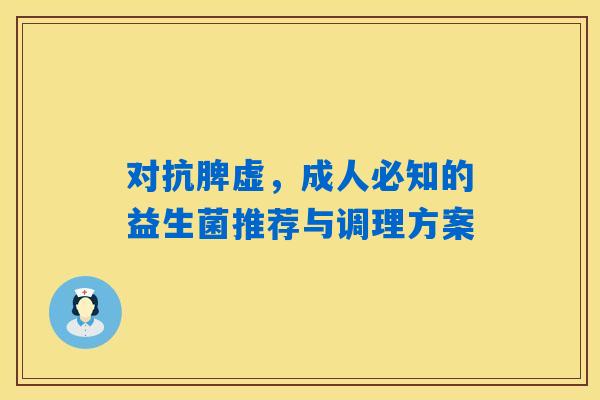 详细阅读:对抗脾虚,成人必知的益生菌推荐与调理方案 对抗脾虚,成人必知的益生菌推荐与调理方案