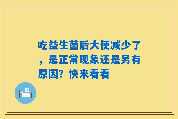 详细阅读:吃益生菌后大便减少了,是正常现象还是另有原因?快来看看 吃益生菌后大便减少了,是正常现象还是另有原因?快来看看