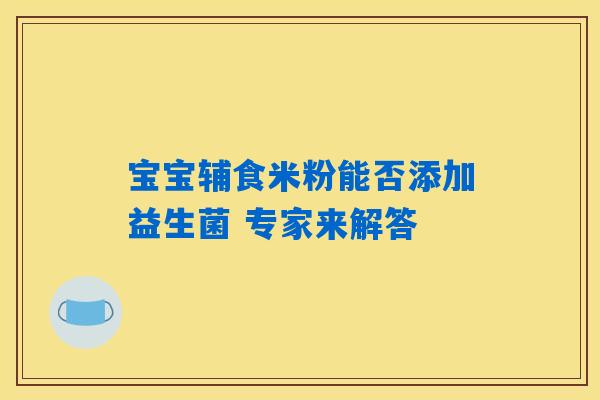 宝宝辅食米粉能否添加益生菌 专家来解答