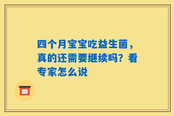 详细阅读:四个月宝宝吃益生菌,真的还需要继续吗?看专家怎么说 四个月宝宝吃益生菌,真的还需要继续吗?看专家怎么说