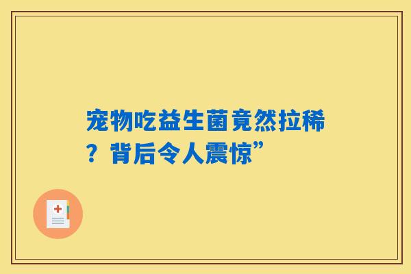 详细阅读:宠物吃益生菌竟然拉稀?背后令人震惊” 宠物吃益生菌竟然拉稀?背后令人震惊”
