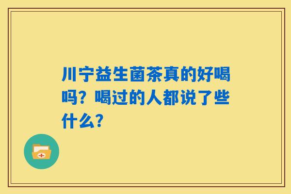 川宁益生菌茶真的好喝吗？喝过的人都说了些什么？