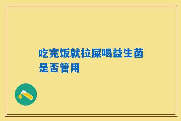 详细阅读:吃完饭就拉屎喝益生菌是否管用 吃完饭就拉屎喝益生菌是否管用