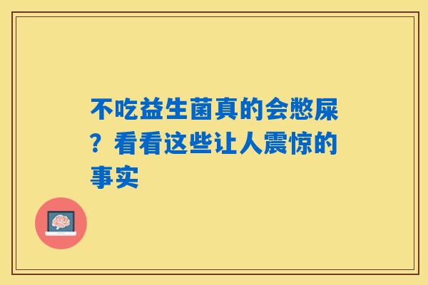 不吃益生菌真的会憋屎？看看这些让人震惊的事实
