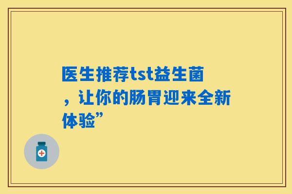 详细阅读:医生推荐tst益生菌,让你的肠胃迎来全新体验” 医生推荐tst益生菌,让你的肠胃迎来全新体验”
