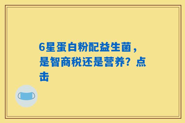 6星蛋白粉配益生菌，是智商税还是营养？点击