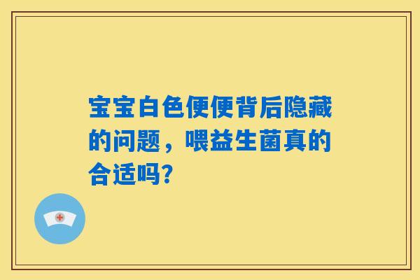 宝宝白色便便背后隐藏的问题,喂益生菌真的合适吗? 宝宝白色便便背后隐藏的问题,喂益生菌真的合适吗?