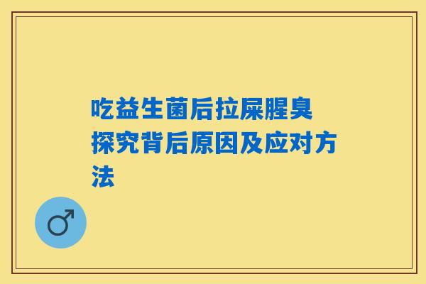 详细阅读:吃益生菌后拉屎腥臭 探究背后原因及应对方法 吃益生菌后拉屎腥臭 探究背后原因及应对方法