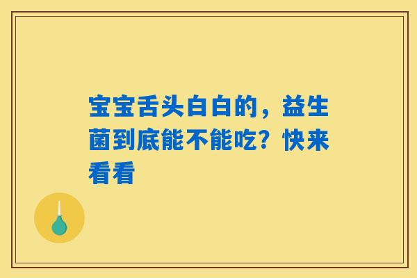 宝宝舌头白白的，益生菌到底能不能吃？快来看看