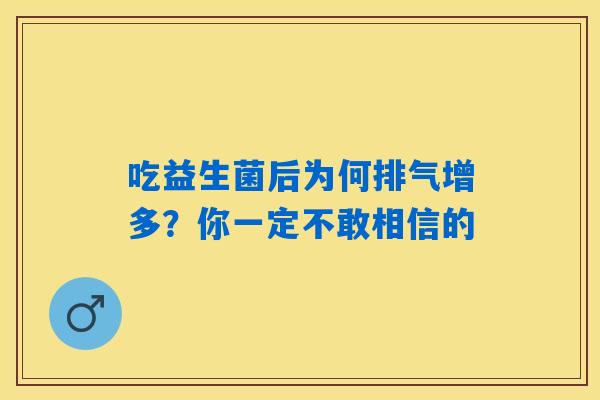 吃益生菌后为何排气增多?你一定不敢相信的 吃益生菌后为何排气增多?你一定不敢相信的
