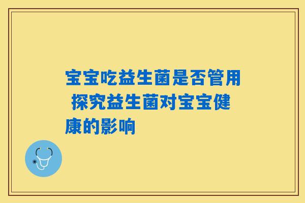 详细阅读:宝宝吃益生菌是否管用 探究益生菌对宝宝健康的影响 宝宝吃益生菌是否管用 探究益生菌对宝宝健康的影响