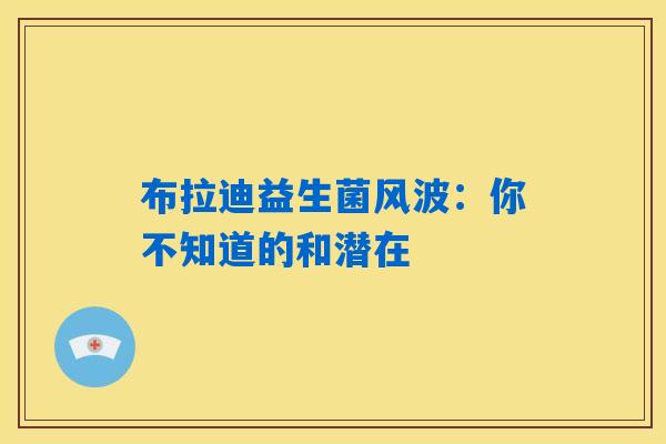 布拉迪益生菌风波：你不知道的和潜在