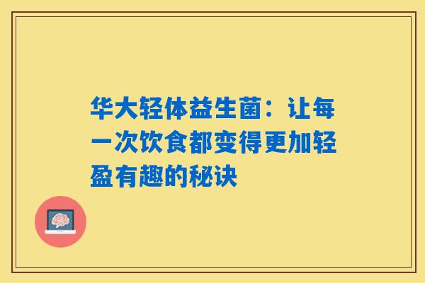 华大轻体益生菌：让每一次饮食都变得更加轻盈有趣的秘诀