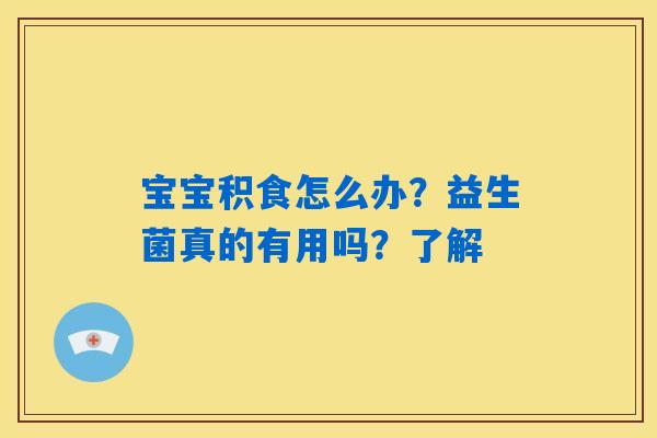 详细阅读:宝宝积食怎么办?益生菌真的有用吗?了解 宝宝积食怎么办?益生菌真的有用吗?了解