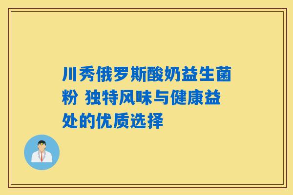详细阅读:川秀俄罗斯酸奶益生菌粉 独特风味与健康益处的优质选择 川秀俄罗斯酸奶益生菌粉 独特风味与健康益处的优质选择