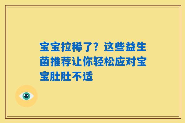 宝宝拉稀了？这些益生菌推荐让你轻松应对宝宝肚肚不适