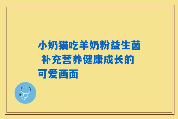 详细阅读:小奶猫吃羊奶粉益生菌 补充营养健康成长的可爱画面 小奶猫吃羊奶粉益生菌 补充营养健康成长的可爱画面