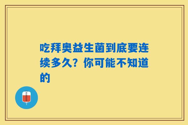 吃拜奥益生菌到底要连续多久？你可能不知道的