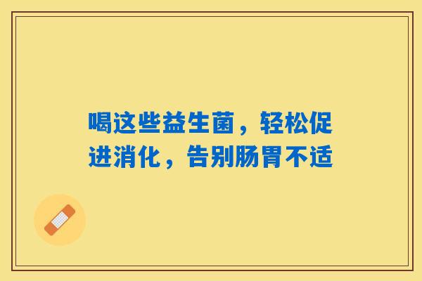 详细阅读:喝这些益生菌,轻松促进消化,告别肠胃不适 喝这些益生菌,轻松促进消化,告别肠胃不适